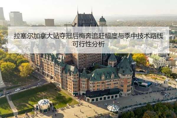 拉塞尔加拿大站夺冠后梅奔追赶幅度与季中技术路线可行性分析（kaiyun）