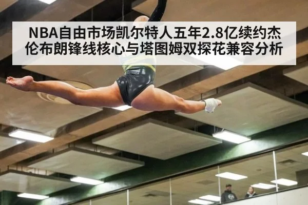NBA自由市场凯尔特人五年2.8亿续约杰伦布朗锋线核心与塔图姆双探花兼容分析（kaiyun）
