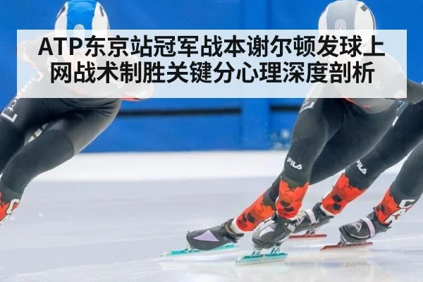 ATP东京站冠军战本谢尔顿发球上网战术制胜关键分心理深度剖析（kaiyun）