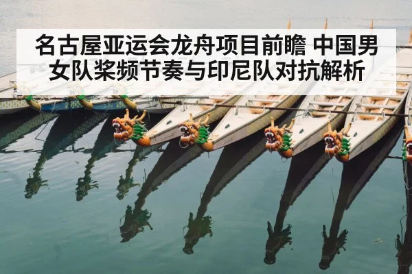名古屋亚运会龙舟项目前瞻 中国男女队桨频节奏与印尼队对抗解析（kaiyun）