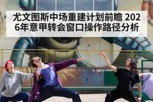 尤文图斯中场重建计划前瞻 2026年意甲转会窗口操作路径分析（kaiyun）