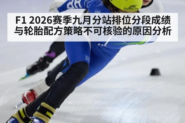 F1 2026赛季九月分站排位分段成绩与轮胎配方策略不可核验的原因分析（kaiyun）