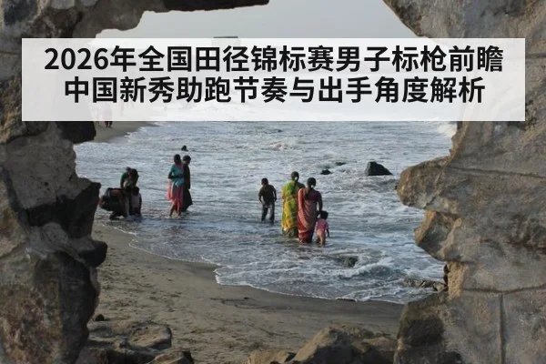 2026年全国田径锦标赛男子标枪前瞻 中国新秀助跑节奏与出手角度解析（kaiyun）