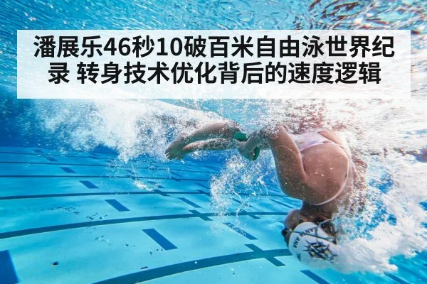 潘展乐46秒10破百米自由泳世界纪录 转身技术优化背后的速度逻辑（kaiyun）