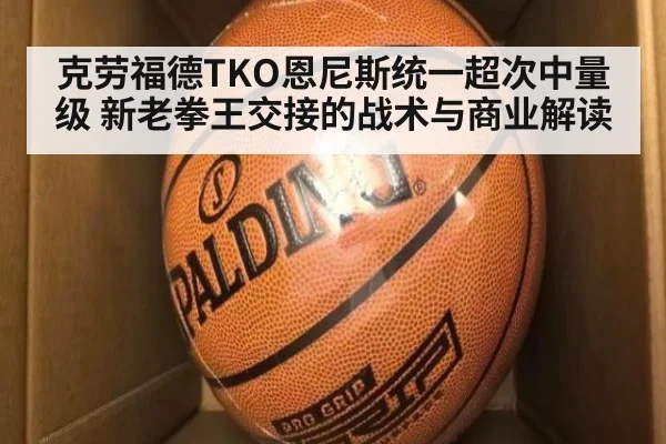 克劳福德TKO恩尼斯统一超次中量级 新老拳王交接的战术与商业解读