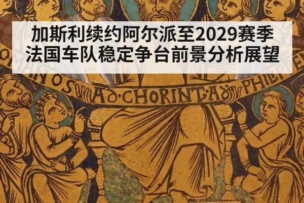 加斯利续约阿尔派至2029赛季 法国车队稳定争台前景分析展望